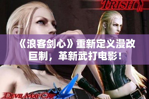《浪客剑心》重新定义漫改巨制，革新武打电影！