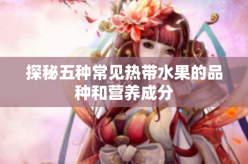 探秘五种常见热带水果的品种和营养成分
