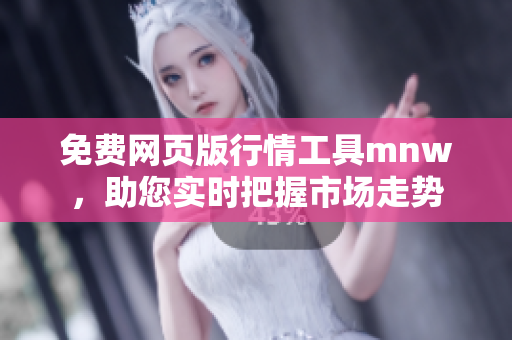 免费网页版行情工具mnw，助您实时把握市场走势