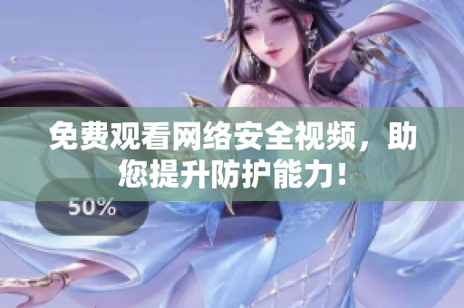 免费观看网络安全视频，助您提升防护能力！
