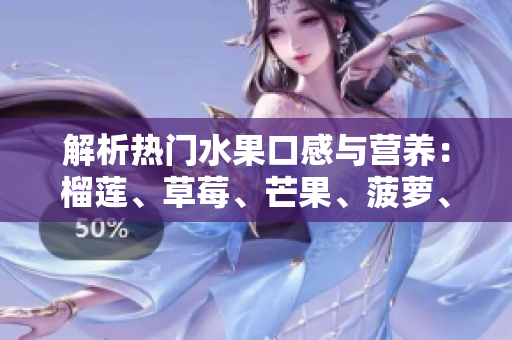 解析热门水果口感与营养：榴莲、草莓、芒果、菠萝、香蕉科普
