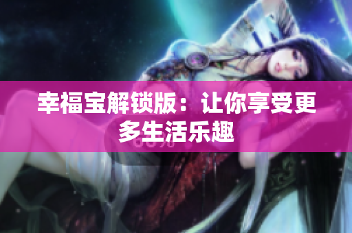 幸福宝解锁版：让你享受更多生活乐趣