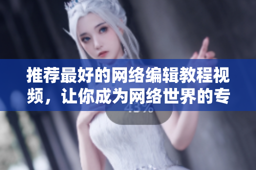 推荐最好的网络编辑教程视频，让你成为网络世界的专家！