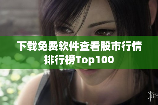 下载免费软件查看股市行情排行榜Top100