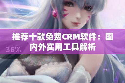 推荐十款免费CRM软件：国内外实用工具解析