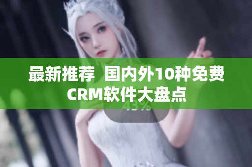 最新推荐  国内外10种免费CRM软件大盘点
