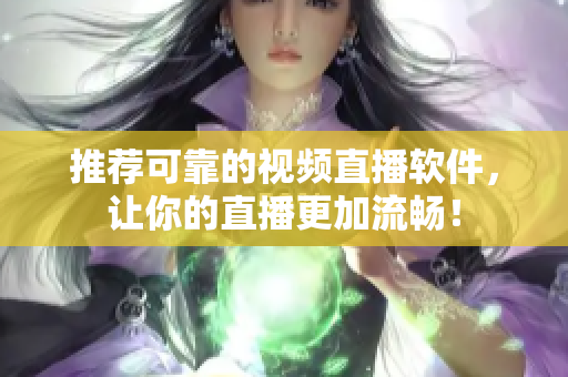 推荐可靠的视频直播软件，让你的直播更加流畅！