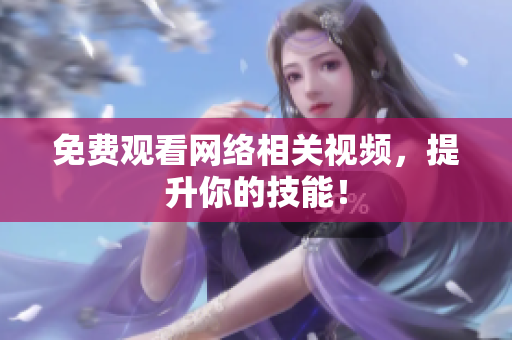 免费观看网络相关视频，提升你的技能！