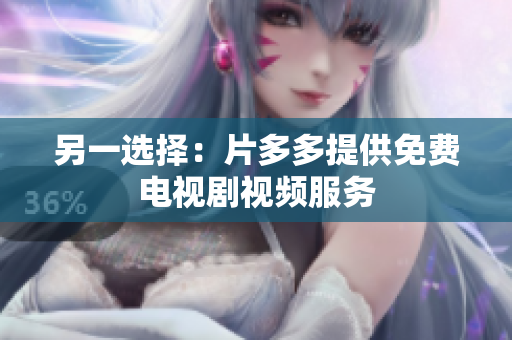 另一选择：片多多提供免费电视剧视频服务