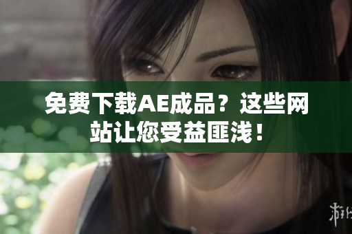 免费下载AE成品？这些网站让您受益匪浅！