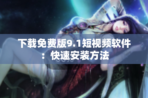 下载免费版9.1短视频软件：快速安装方法