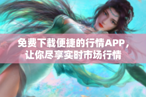 免费下载便捷的行情APP，让你尽享实时市场行情