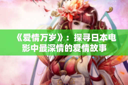 《爱情万岁》：探寻日本电影中最深情的爱情故事