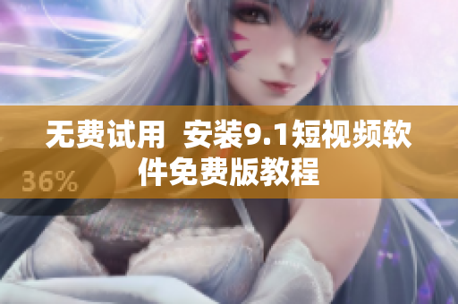 无费试用  安装9.1短视频软件免费版教程