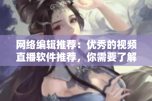 网络编辑推荐：优秀的视频直播软件推荐，你需要了解这些！