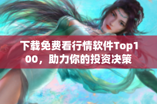 下载免费看行情软件Top100，助力你的投资决策
