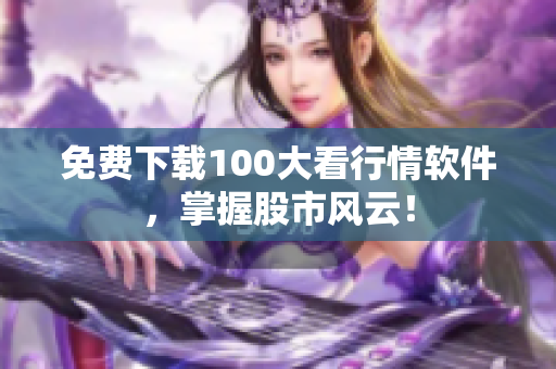 免费下载100大看行情软件，掌握股市风云！