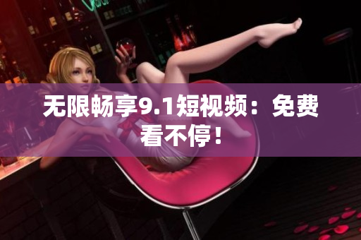 无限畅享9.1短视频：免费看不停！
