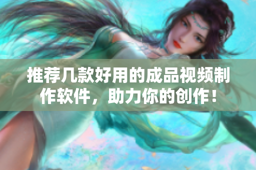 推荐几款好用的成品视频制作软件，助力你的创作！