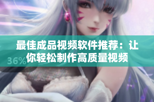 最佳成品视频软件推荐：让你轻松制作高质量视频