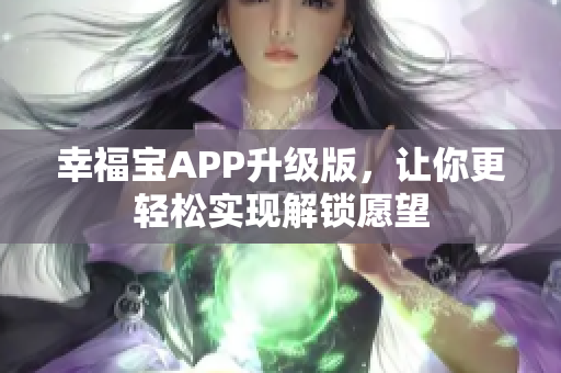 幸福宝APP升级版，让你更轻松实现解锁愿望