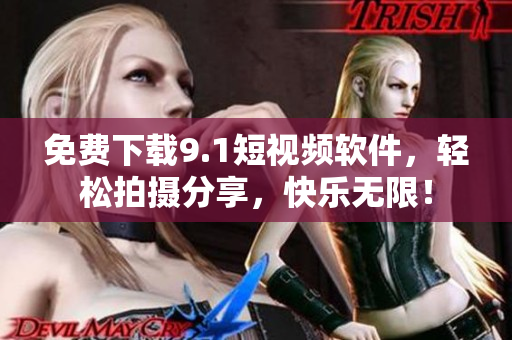 免费下载9.1短视频软件，轻松拍摄分享，快乐无限！
