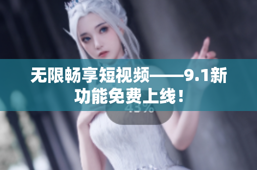 无限畅享短视频——9.1新功能免费上线！