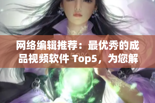 网络编辑推荐：最优秀的成品视频软件 Top5，为您解析其特点与应用！