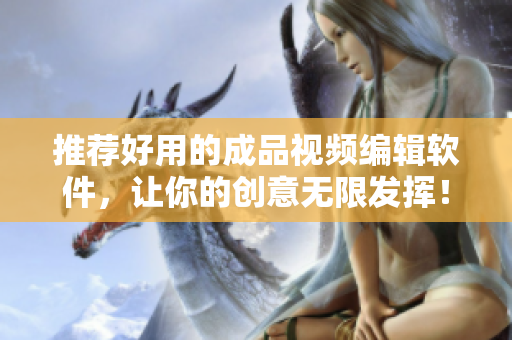 推荐好用的成品视频编辑软件，让你的创意无限发挥！