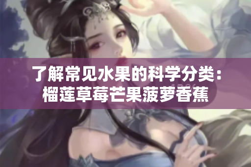 了解常见水果的科学分类：榴莲草莓芒果菠萝香蕉