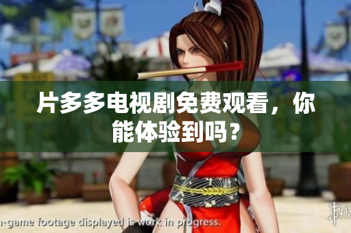 片多多电视剧免费观看，你能体验到吗？