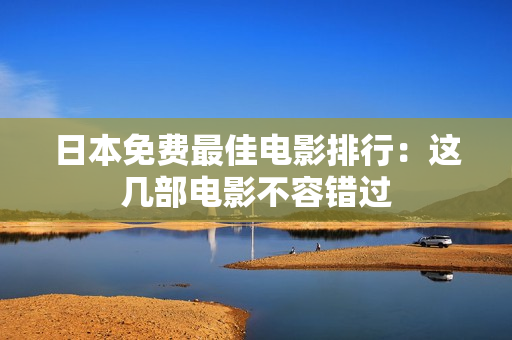 日本免费最佳电影排行：这几部电影不容错过