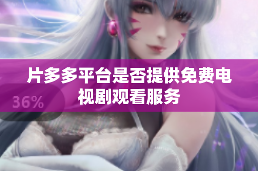 片多多平台是否提供免费电视剧观看服务