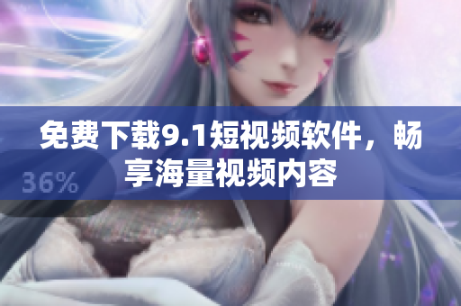 免费下载9.1短视频软件，畅享海量视频内容