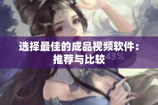 选择最佳的成品视频软件：推荐与比较