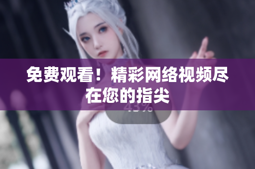 免费观看！精彩网络视频尽在您的指尖