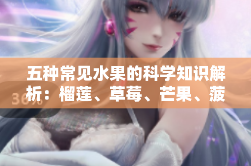 五种常见水果的科学知识解析：榴莲、草莓、芒果、菠萝和香蕉