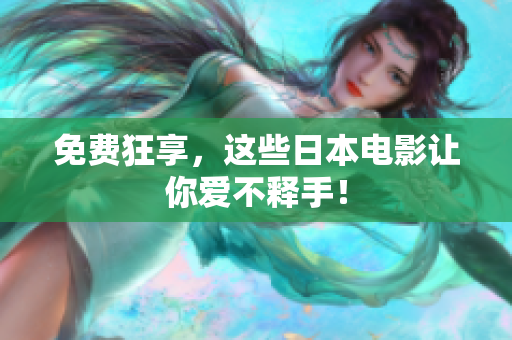 免费狂享，这些日本电影让你爱不释手！