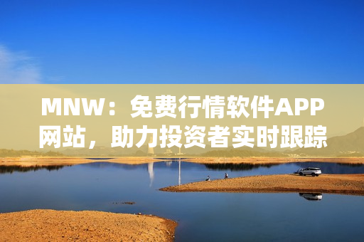 MNW：免费行情软件APP网站，助力投资者实时跟踪行情