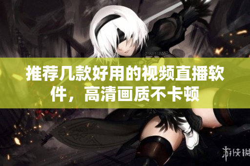 推荐几款好用的视频直播软件，高清画质不卡顿