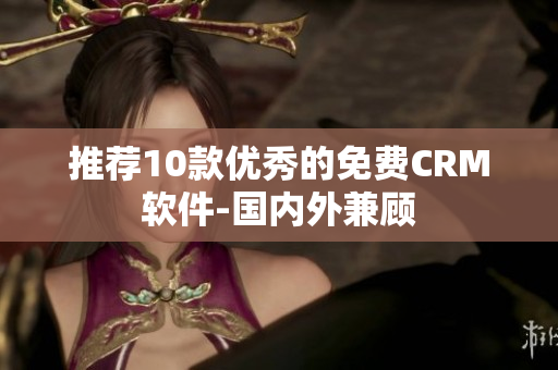 推荐10款优秀的免费CRM软件-国内外兼顾