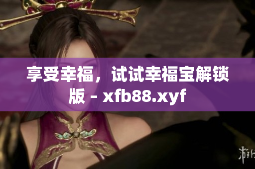 享受幸福，试试幸福宝解锁版 – xfb88.xyf