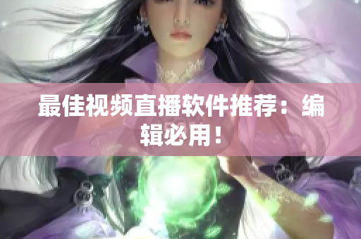 最佳视频直播软件推荐：编辑必用！