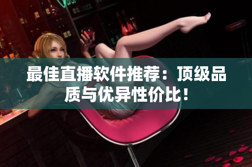 最佳直播软件推荐：顶级品质与优异性价比！