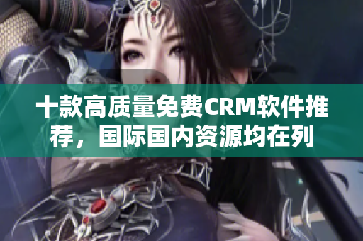 十款高质量免费CRM软件推荐，国际国内资源均在列
