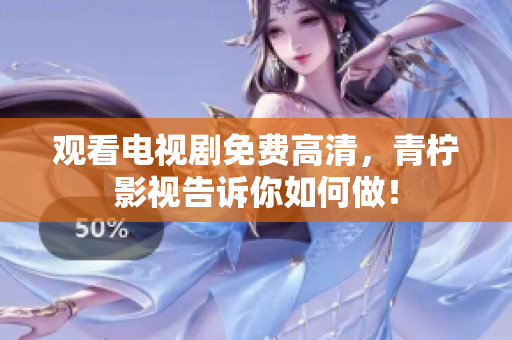 观看电视剧免费高清，青柠影视告诉你如何做！