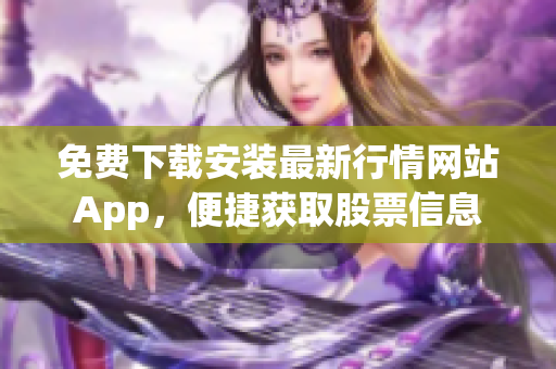 免费下载安装最新行情网站App，便捷获取股票信息