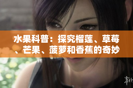 水果科普：探究榴莲、草莓、芒果、菠萝和香蕉的奇妙之处