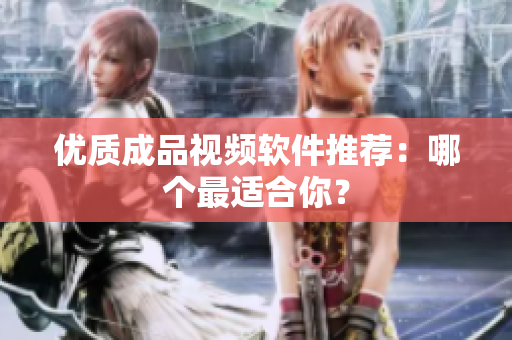 优质成品视频软件推荐：哪个最适合你？