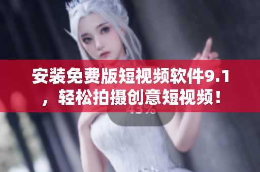 安装免费版短视频软件9.1，轻松拍摄创意短视频！